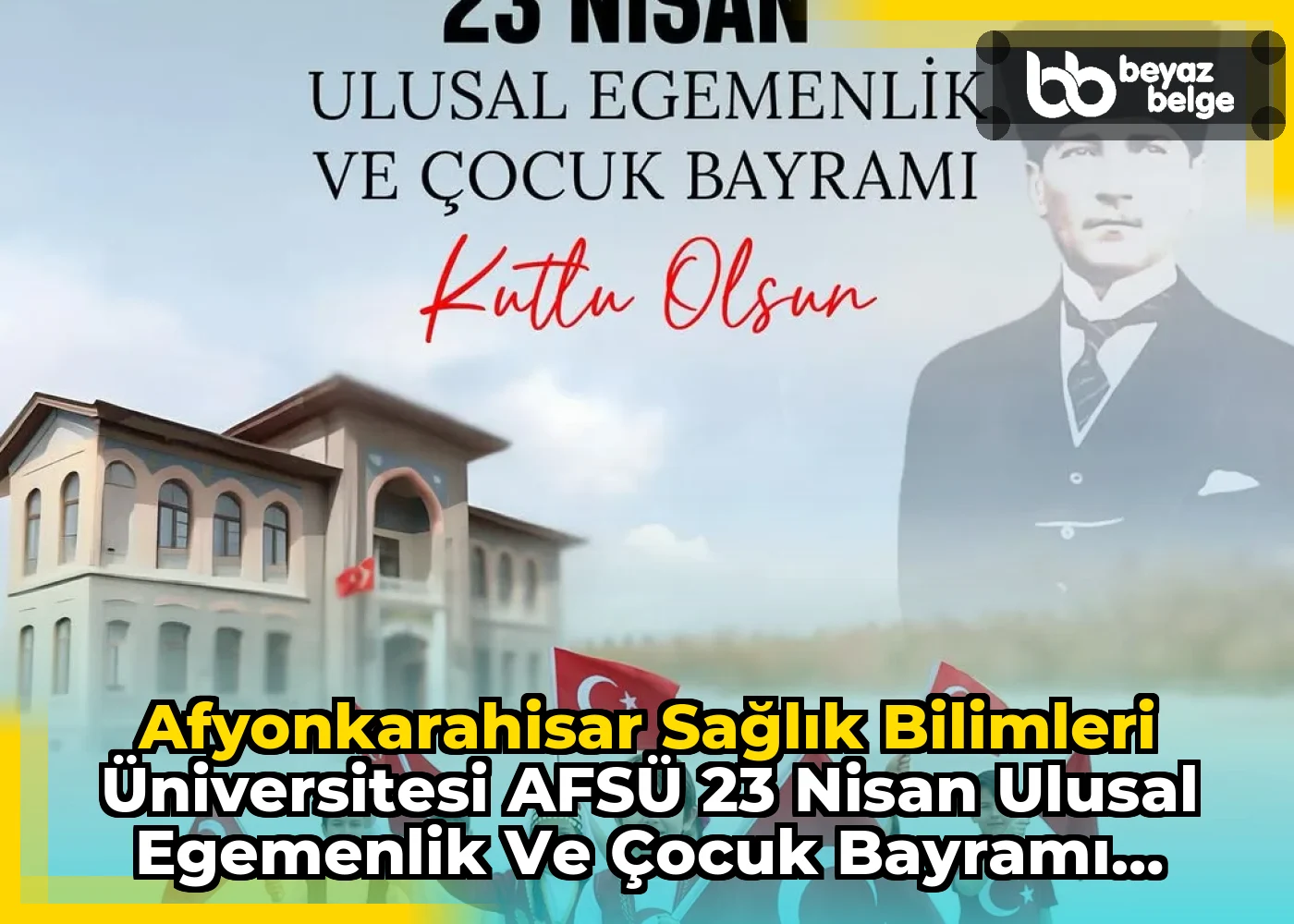 Afyonkarahisar Sağlık Bilimleri Üniversitesi AFSÜ 23 Nisan Ulusal Egemenlik ve Çocuk Bayramı Kutlamalarını Duyurdu