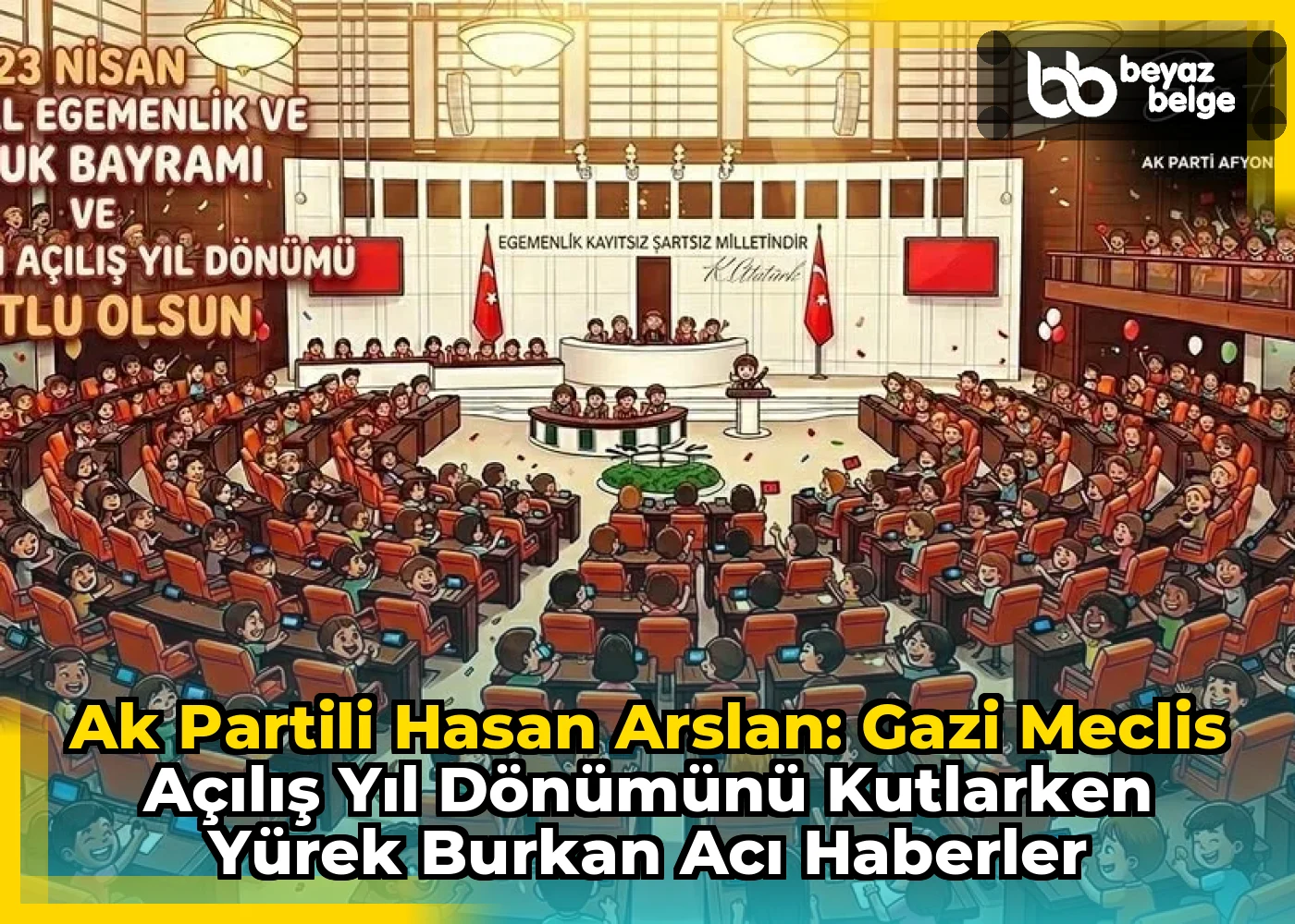 Ak Partili Hasan Arslan: Gazi Meclis Açılış Yıl Dönümünü Kutlarken Yürek Burkan Acı Haberler