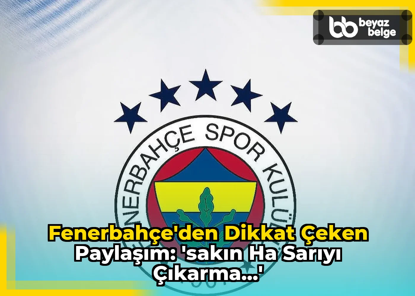 Fenerbahçe'den Dikkat Çeken Paylaşım: 'Sakın Ha Sarıyı Çıkarma...'