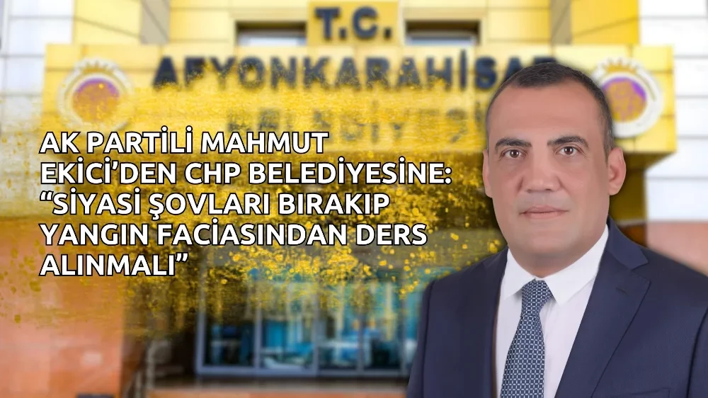 Ak Partili Mahmut Ekici’den CHP Belediyesine: “Siyasi şovları bırakıp Yangın Faciasından Ders Alınmalı”