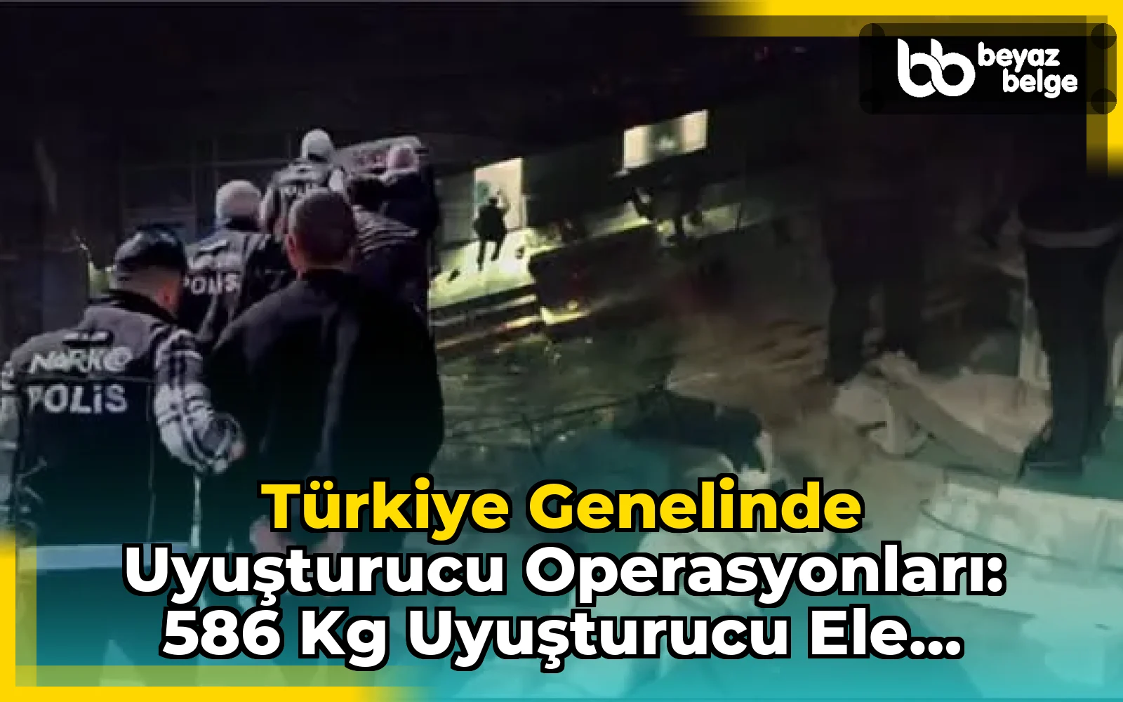 Türkiye Genelinde Uyuşturucu Operasyonları: 586 kg Uyuşturucu Ele Geçirildi