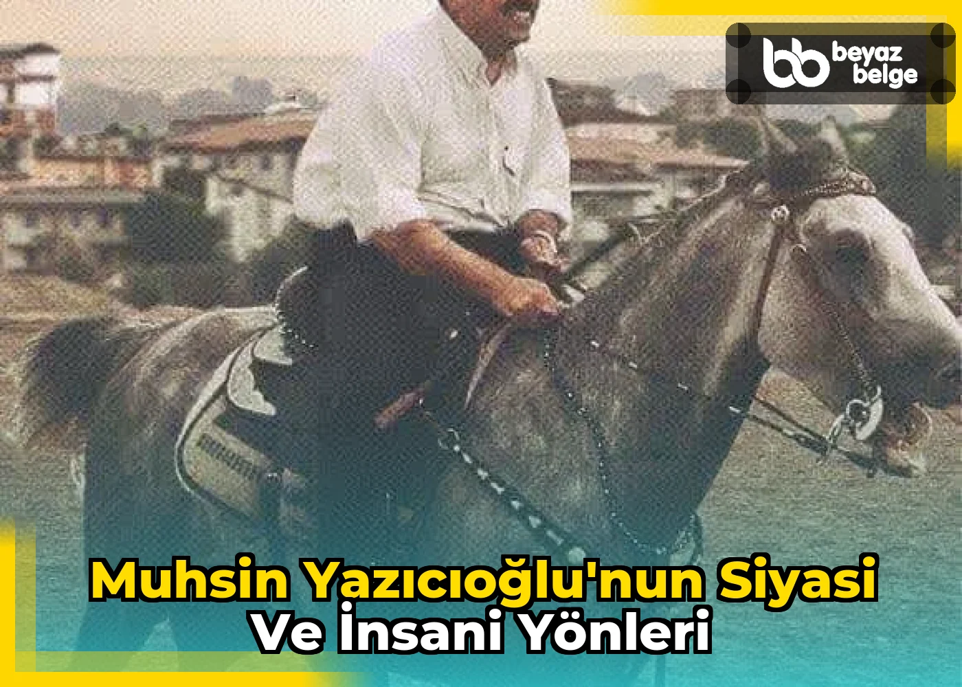 Muhsin Yazıcıoğlu'nun Siyasi ve İnsani Yönleri