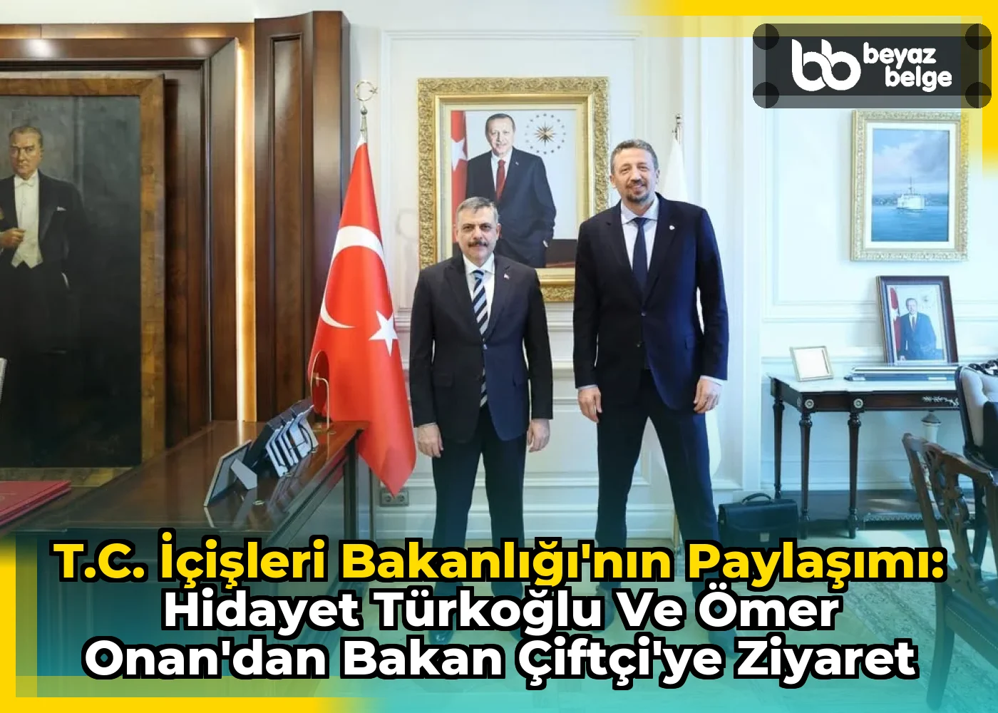 T.C. İçişleri Bakanlığı'nın Paylaşımı: Hidayet Türkoğlu ve Ömer Onan'dan Bakan Çiftçi'ye Ziyaret