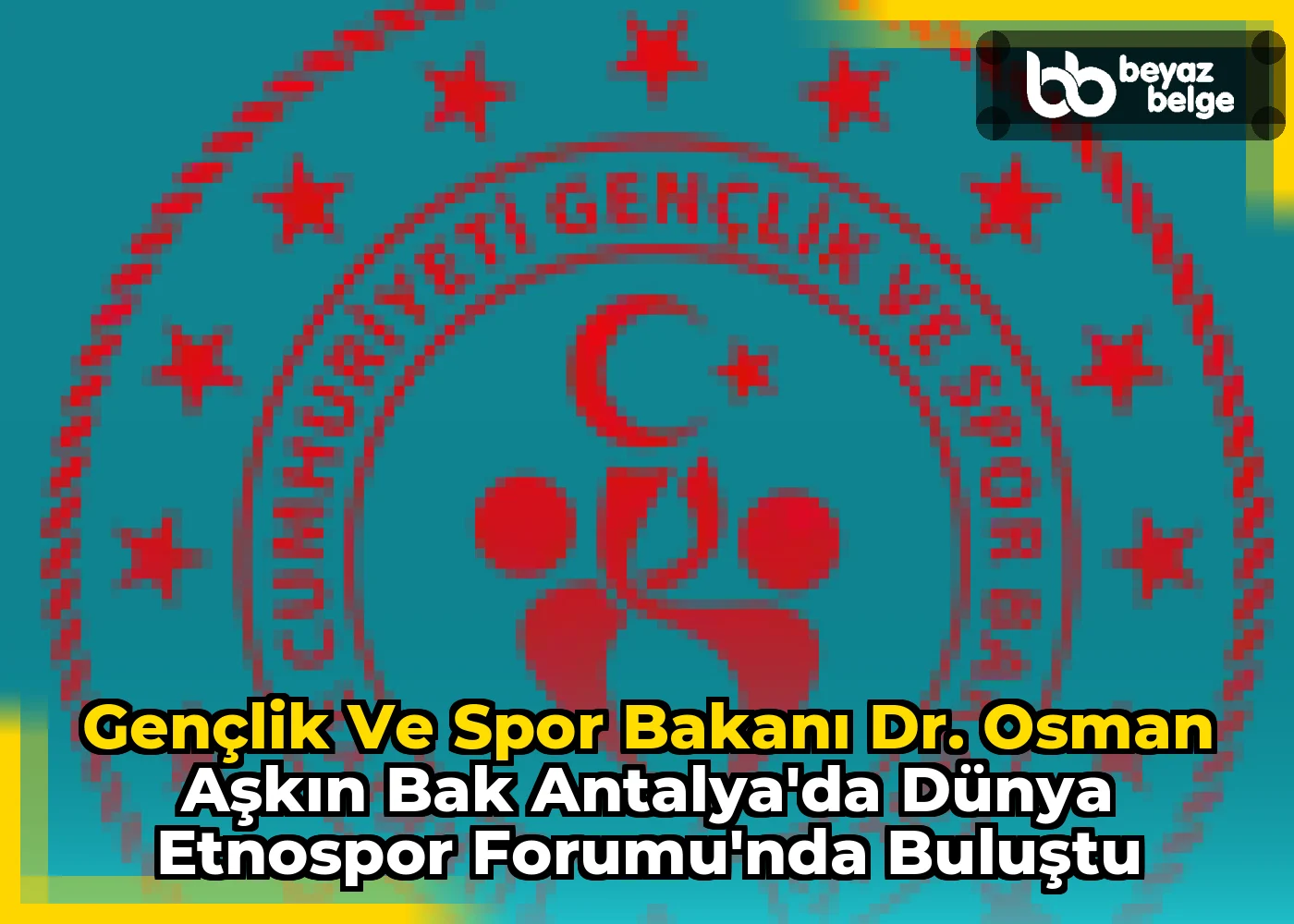 Gençlik ve Spor Bakanı Dr. Osman Aşkın Bak Antalya'da Dünya Etnospor Forumu'nda Buluştu