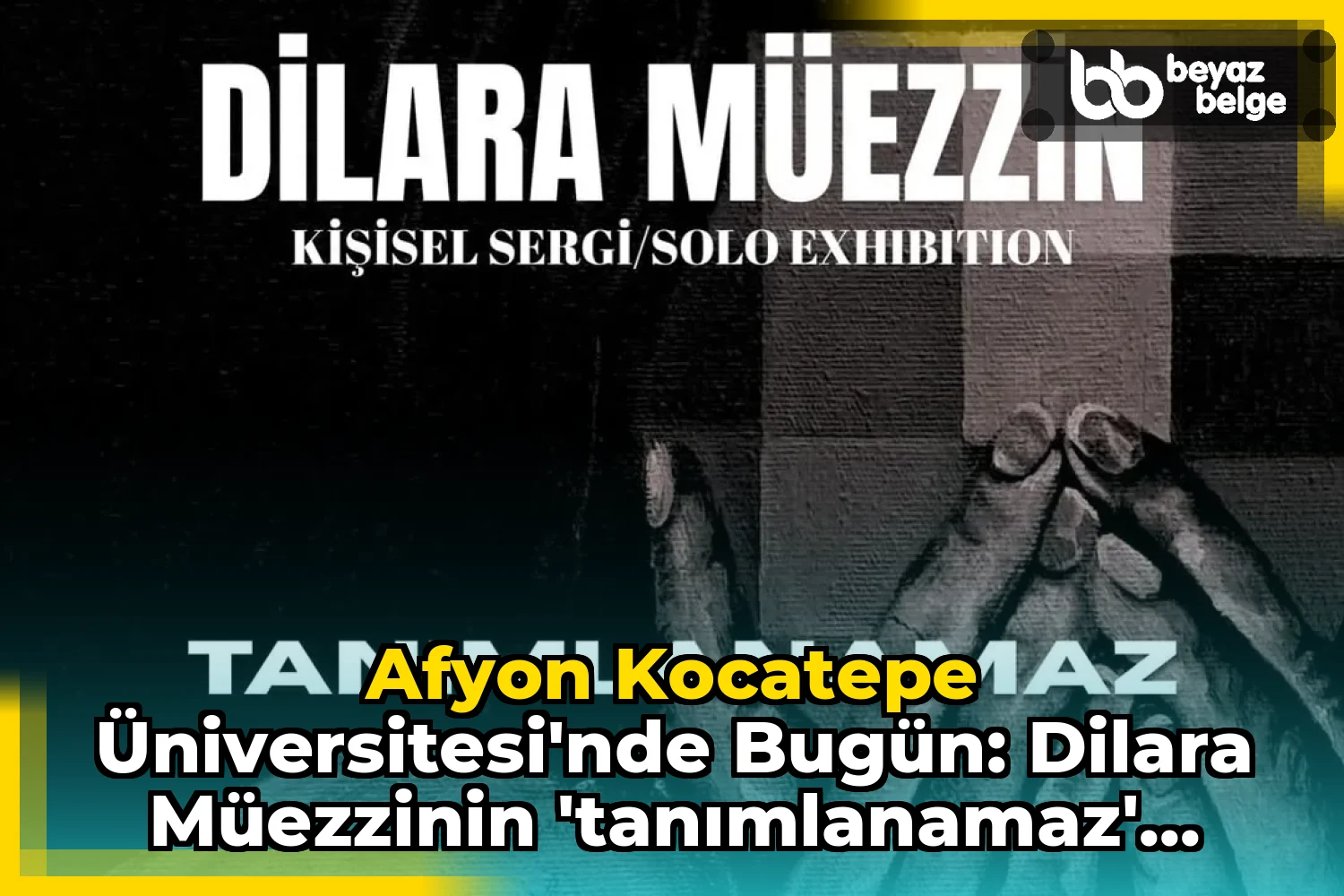 Afyon Kocatepe Üniversitesi'nde Bugün: Dilara Müezzinin 'Tanımlanamaz' Adlı Kişisel Sergisi