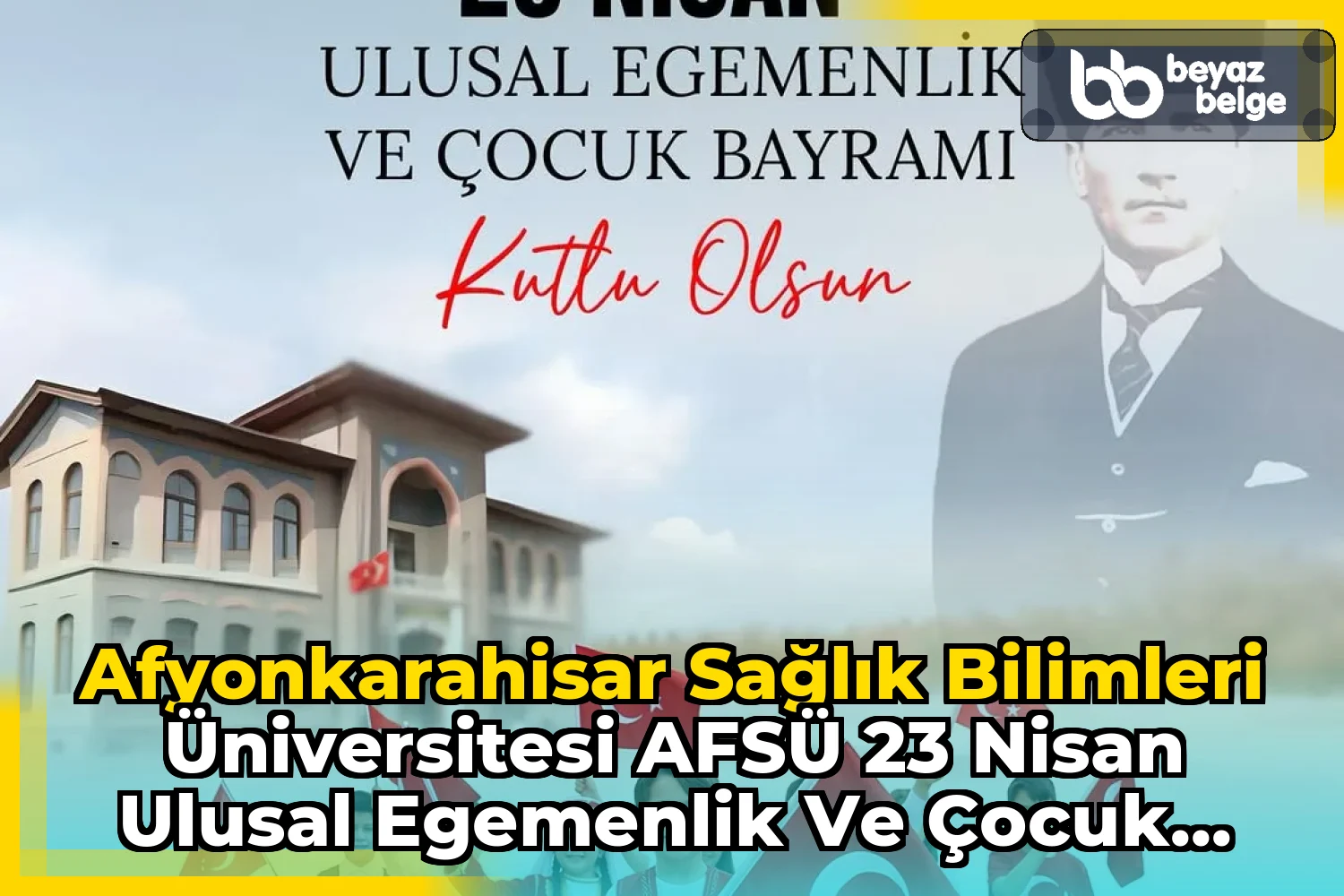 Afyonkarahisar Sağlık Bilimleri Üniversitesi AFSÜ 23 Nisan Ulusal Egemenlik ve Çocuk Bayramı Kutlamalarını Duyurdu