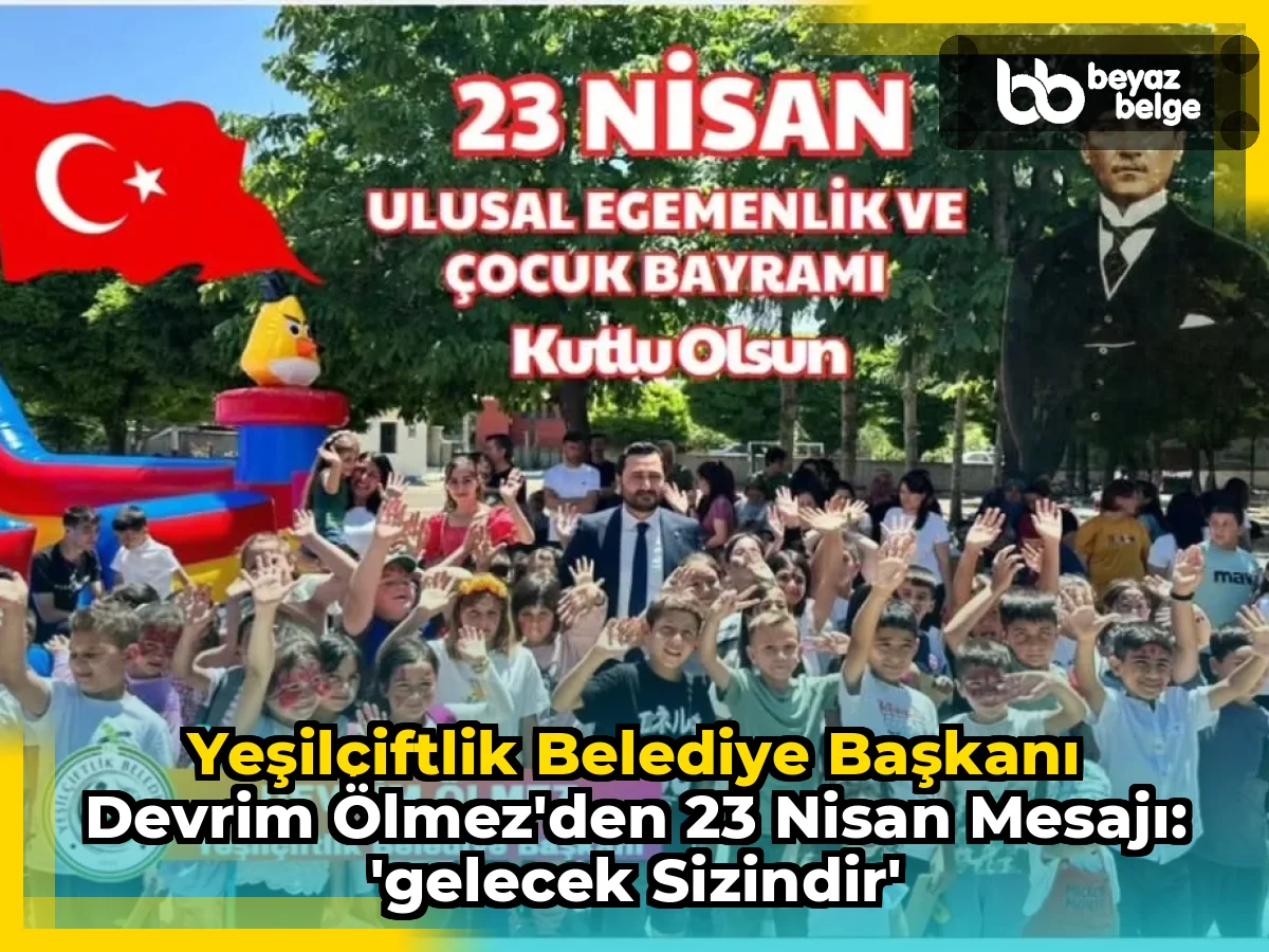 YeşilÇiftlik Belediye Başkanı Devrim Ölmez'den 23 Nisan Mesajı: 'Gelecek Sizindir'
