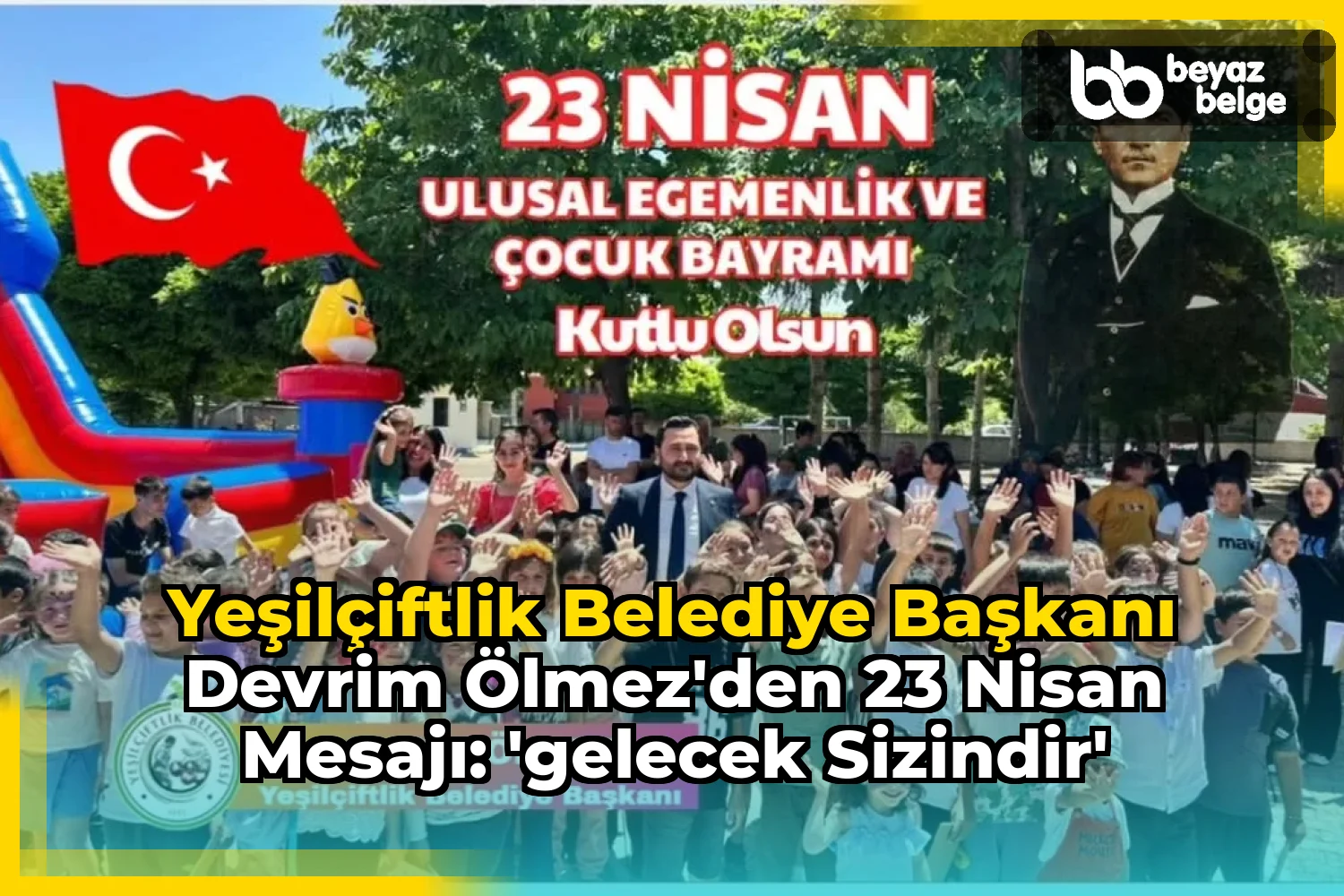 YeşilÇiftlik Belediye Başkanı Devrim Ölmez'den 23 Nisan Mesajı: 'Gelecek Sizindir'