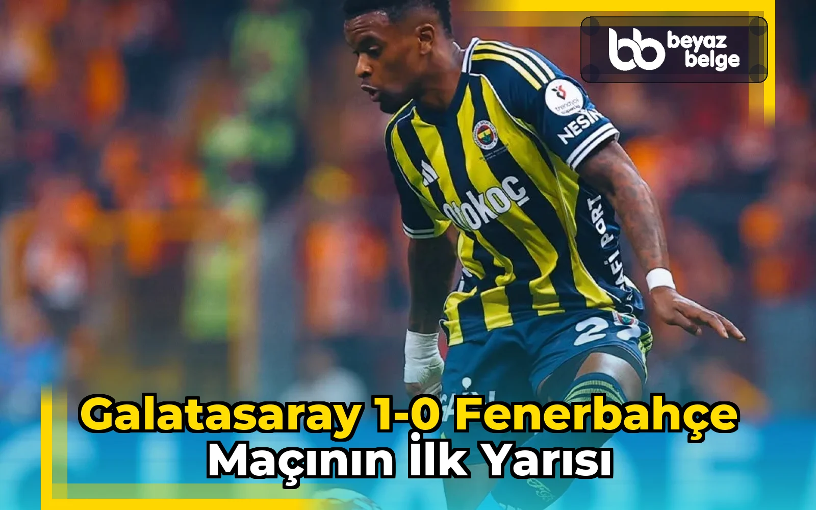 Galatasaray 1-0 Fenerbahçe Maçının İlk Yarısı